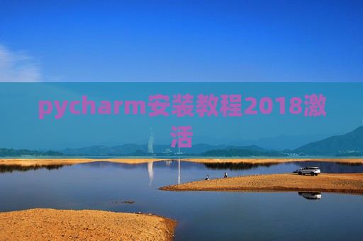 pycharm安装教程2018激活 pycharm安装教程2018激活